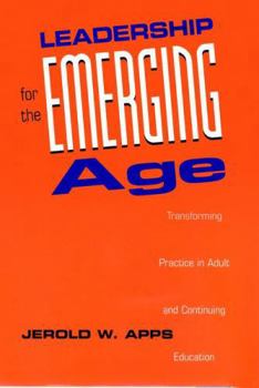 Leadership for the Emerging Age: Transforming Practice in Adult and Continuing Education (Jossey Bass Higher and Adult Education Series)