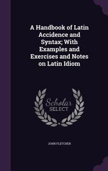 Hardcover A Handbook of Latin Accidence and Syntax; With Examples and Exercises and Notes on Latin Idiom Book