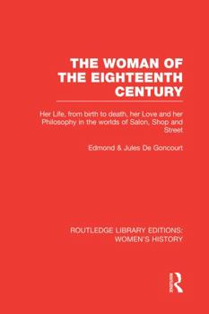 Paperback The Woman of the Eighteenth Century: Her Life, from Birth to Death, Her Love and Her Philosophy in the Worlds of Salon, Shop and Street Book