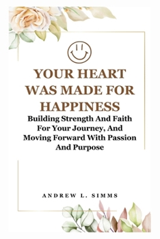 Paperback Your Heart Was Made for Happiness: Building Strength And Faith For Your Journey, And Moving Forward With Passion And Purpose Book