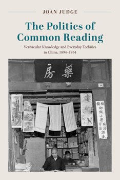 The Politics of Common Reading: Vernacular Knowledge and Everyday Technics in China, 1894-1954