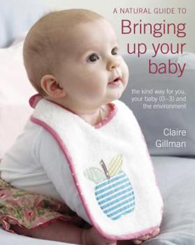 Paperback A Natural Guide to Bringing Up Your Baby: The Kind Way for You and Your Baby (Newborn to 3 Years) Book