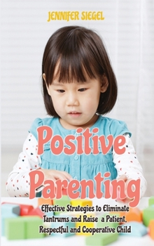 Positive Parenting: Effective Strategies to Tame Tantrums, Overcome Challenges, and Help Your Child Grow