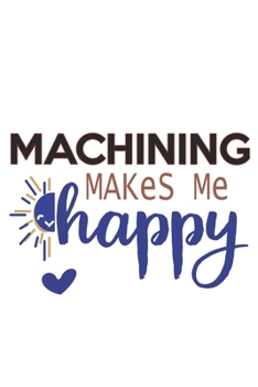 Paperback Machining Makes Me Happy Machining Lovers Machining OBSESSION Notebook A beautiful: Lined Notebook / Journal Gift,, 120 Pages, 6 x 9 inches, Personal Book