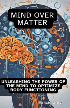 Paperback Mind over Matter: Unleashing the Power of the Mind to Optimize Body Functioning Book