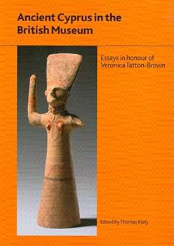 Ancient Cyprus in the British Museum: Essays in Honour of Dr Veronica Tatton-Brown - Book #180 of the British Museum Research Publications