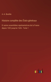 Histoire complète des États-généraux: Et autres assemblées représentatives de la France depuis 1302 jusqu'en 1626 - Tome 1 (French Edition)