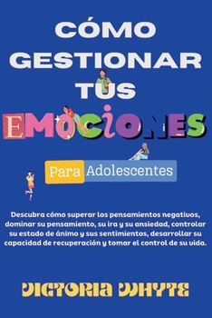 Cómo gestionar sus emociones para los adolescentes: Descubre cómo superar los pensamientos negativos, dominar tu pensamiento, la ira y la ansiedad, ... de ánimo y tus senti (Spanish Edition)