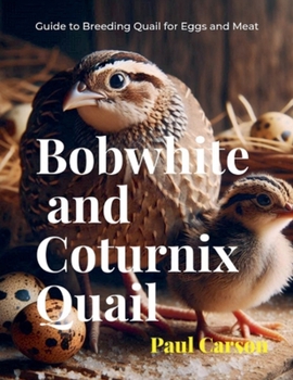 Bobwhite and Coturnix Quail: Guide to Breeding Quail for Eggs and Meat