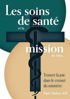 Les soins de santé et la mission de Dieu: Trouver la joie dans le creuset du ministère (Middle French Edition)