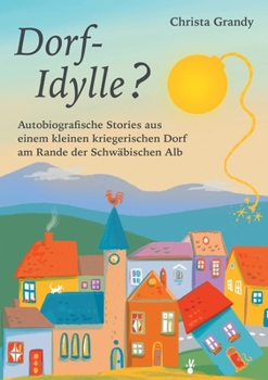 Dorf-Idylle?: Autobiografische Stories aus einem kleinen kriegerischen Dorf am Rande der Schwäbischen Alb