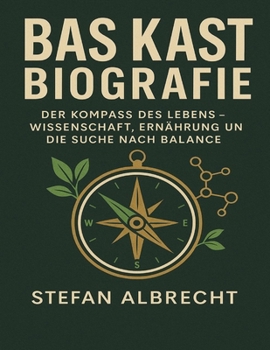 Bas Kast Biografie: Der Kompass des Lebens – Wissenschaft, Ernährung und die Suche nach Balance (German Edition)