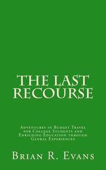 Paperback The Last Recourse: Adventures in Budget Travel for College Students and Enriching Education through Global Experiences Book