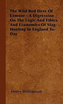 Hardcover The Wild Red Deer Of Exmoor - A Digression On The Logic And Ethics And Economics Of Stag-Hunting In England To-Day Book