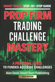 SMART Trader Step-by-Step Guide Funded Account Trading Challenges: A Practical Guide to Prop Firm Challenges (Smart Traders Guides)