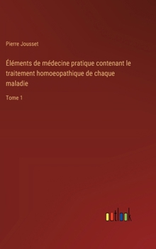 Hardcover Éléments de médecine pratique contenant le traitement homoeopathique de chaque maladie: Tome 1 [French] Book
