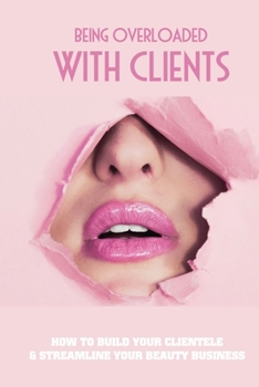 Paperback Being Overloaded With Clients: How To Build Your Clientele & Streamline Your Beauty Business: Steps To Build Your Clientele Fast Book