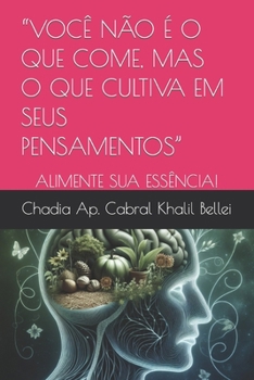 “VOCÊ NÃO É O QUE COME, MAS O QUE CULTIVA EM SEUS PENSAMENTOS”: ALIMENTE SUA ESSÊNCIA! (Portuguese Edition)