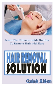 Paperback Hair Removal Solution: Learn The Ultimate Guide On How To Remove Hair With Ease Book