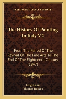 Paperback The History Of Painting In Italy V2: From The Period Of The Revival Of The Fine Arts To The End Of The Eighteenth Century (1847) Book