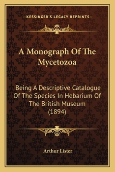 Paperback A Monograph Of The Mycetozoa: Being A Descriptive Catalogue Of The Species In Hebarium Of The British Museum (1894) Book
