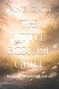 The Little book of Grief: Be gentle on yourself, just sit
