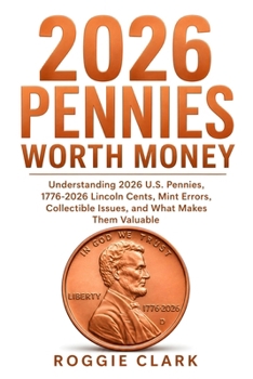 2026 Pennies Worth Money: Understanding 2026 U.S. Pennies, 1776-2026 Lincoln Cents, Mint Errors, Collectible Issues, and What Makes Them Valuable
