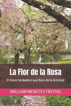 La Flor de la Rosa: El Amor Verdadero que Nace de la Amistad (Spanish Edition)