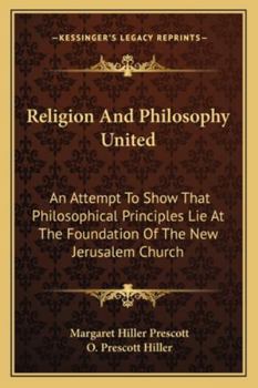 Paperback Religion And Philosophy United: An Attempt To Show That Philosophical Principles Lie At The Foundation Of The New Jerusalem Church Book