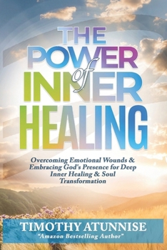 The Power of Inner Healing: Overcoming Emotional Wounds & Embracing God's Presence for Deep Inner Healing & Soul Transformation