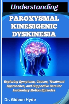 Paperback Understanding Paroxysmal Kinesigenic Dyskinesia: Exploring Symptoms, Causes, Treatment Approaches, and Supportive Care for Involuntary Motion Episodes Book