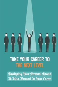 Paperback Take Your Career To The Next Level: Developing Your Personal Brand To Move Forward In Your Career: Personal Branding Definition Book