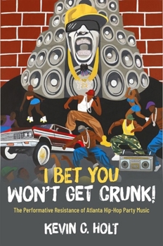 I Bet You Won't Get Crunk!: The Performative Resistance of Atlanta Hip-Hop Party Music (Theorizing African American Music)