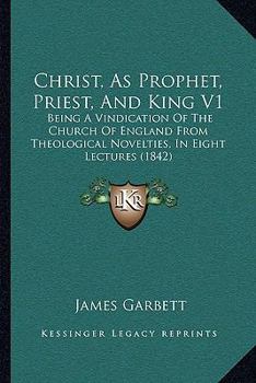 Paperback Christ, As Prophet, Priest, And King V1: Being A Vindication Of The Church Of England From Theological Novelties, In Eight Lectures (1842) Book