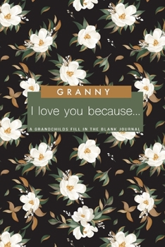 Granny I Love You Because - A Grandchild's Fill In The Blank Journal: Granddaughter or Grandson gift to his/her Grandmother A Sweet Prompt Journal to ... or Holiday Season - Prompt Journal for Kids