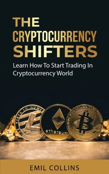 Paperback The Cryptocurrency Shifters: A Complete Guide On How To Start Investing and Trading In Cryptocurrency World, Beginner to Expert Trader, Blockchain Tec Book