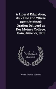 Hardcover A Liberal Education, its Value and Where Best Obtained; Oration Deliverd at Des Moines College, Iowa, June 25, 1901 Book