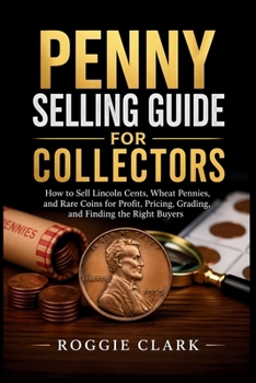Penny Selling Guide For Collectors: How to Sell Lincoln Cents, Wheat Pennies, and Rare Coins for Profit, Pricing, Grading, and Finding the Right Buyers