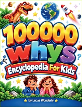 100,000 Whys Encyclopedia for Kids: Fun Questions & Easy Answers With Amazing Facts About Dinosaurs, Monsters, Space, Ocean Animals, Vehicles, Nature, Fantasy, Shapes, Numbers and Patterns