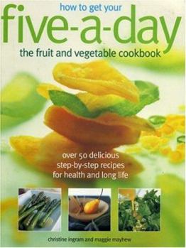 Paperback How to Get Your Five-A-Day: The Fruit and Vegetable Cookbook: Over 50 Delicious Step-By-Step Recipes for Health and Long Life Book