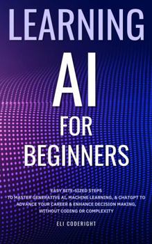 Paperback Learning AI for Beginners: Easy Bite-Sized Steps to Master Generative AI, Machine Learning, and ChatGPT to Advance Your Career and Enhance Decision-Making, Without Coding or Complexity Book