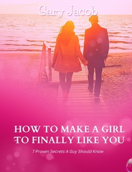 Paperback How to Make a Girl to Finally Like You: 7 Proven secrets a guy should know Book