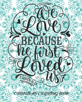 We Love Because He First Loved Us 1 John 4: 19 Christian Coloring Book: Coloring Book For Adults Relaxation With Bible Verses Psalms Scriptures & Gorgeous Mandalas ( Religious Gift For Kids Teens )