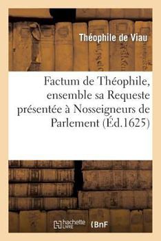 Paperback Factum de Théophile, Ensemble Sa Requeste Présentée À Nosseigneurs de Parlement [French] Book