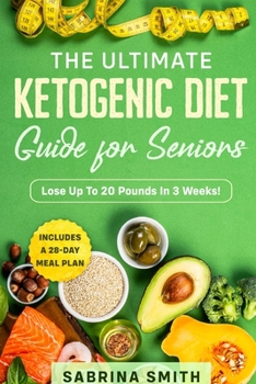 The Ultimate Ketogenic Diet Guide for Seniors: Includes a 28-Day Meal Plan, Lose Up To 20 Pounds In 3 Weeks!