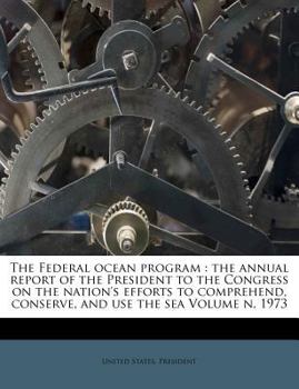 Paperback The Federal Ocean Program: The Annual Report of the President to the Congress on the Nation's Efforts to Comprehend, Conserve, and Use the Sea Vo Book