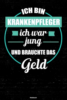 Ich bin Krankenpfleger ich war jung und brauchte das Geld Notizbuch: Krankenpfleger Journal DIN A5 liniert 120 Seiten Geschenk (German Edition)