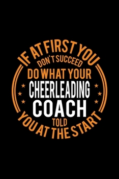 If At First You Don't Succeed Do What Your Cheerleading Coach Told You At The Start: Lined Journal, 120 Pages, 6x9 Sizes, Funny Cheerleading Player and Coach Notebook Gift for Team Coaches