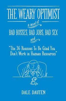 Paperback The Weary Optimist: Bad Bosses, Bad Jobs, Bad Sex, and "The 36 Reasons to Be Glad You Don't Work in Human Resources" Book
