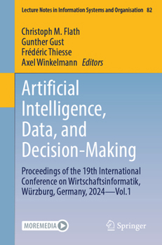Artificial Intelligence, Data, and Decision-Making: Proceedings of the 19th International Conference on Wirtschaftsinformatik, Würzburg, Germany, 2024 ... in Information Systems and Organisation, 82)